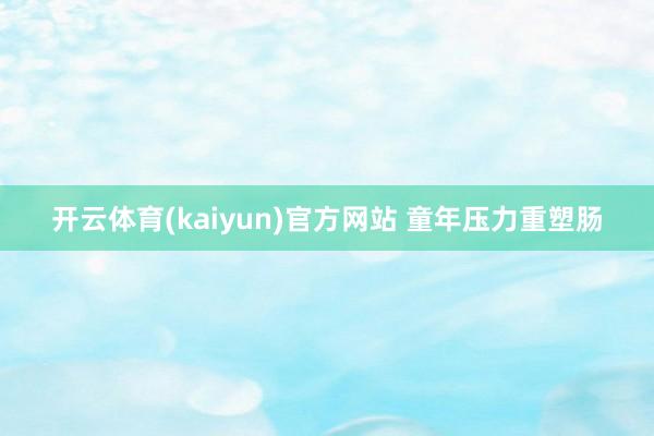 开云体育(kaiyun)官方网站 童年压力重塑肠