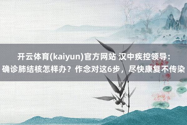 开云体育(kaiyun)官方网站 汉中疾控领导：确诊肺结核怎样办？作念对这6步，<a href=