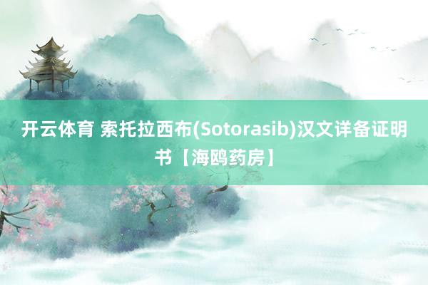 开云体育 索托拉西布(Sotorasib)汉文详备证明书【海鸥药房】