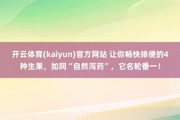 开云体育(kaiyun)官方网站 让你畅快排便的4种生果，如同“自然泻药”，它名轮番一！