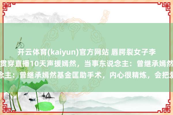 开云体育(kaiyun)官方网站 唇腭裂女子李金娜终于见到李亚鹏，曾贯穿直播10天声援嫣然，当事东说念主：曾继承嫣然基金匡助手术，内心很精炼，会把爱传递下去