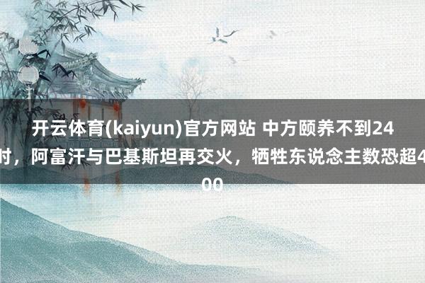 开云体育(kaiyun)官方网站 中方颐养不到24小时，阿富汗与巴基斯坦再交火，牺牲东说念主数恐超400
