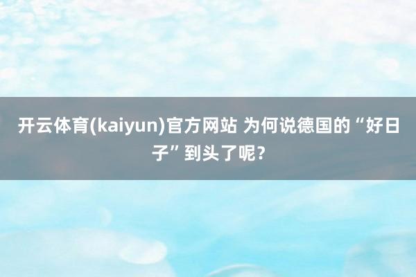 开云体育(kaiyun)官方网站 为何说德国的“好日子”到头了呢？