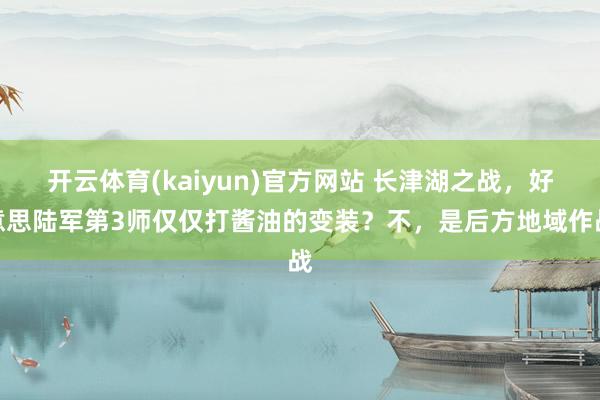 开云体育(kaiyun)官方网站 长津湖之战，好意思陆军第3师仅仅打酱油的变装？不，是后方地域作战