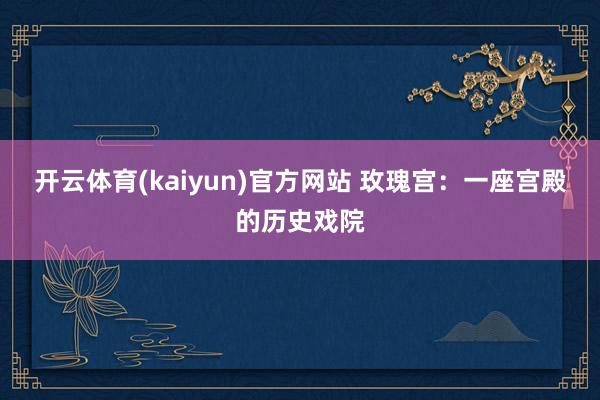 开云体育(kaiyun)官方网站 玫瑰宫：一座宫殿的历史戏院