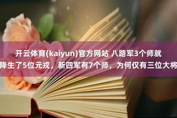 开云体育(kaiyun)官方网站 八路军3个师就降生了5位元戎，新四军有7个师，为何仅有三位大将