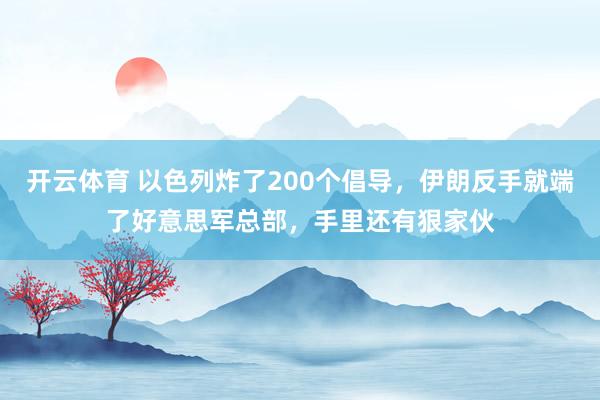 开云体育 以色列炸了200个倡导，伊朗反手就端了好意思军总部，手里还有狠家伙