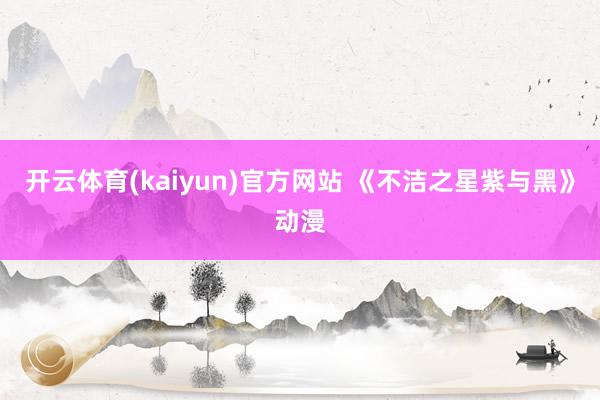 开云体育(kaiyun)官方网站 《不洁之星紫与黑》动漫