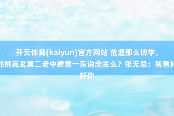开云体育(kaiyun)官方网站 范遥那么博学，他能挑赢玄冥二老中肆意一东说念主么？张无忌：我看好你