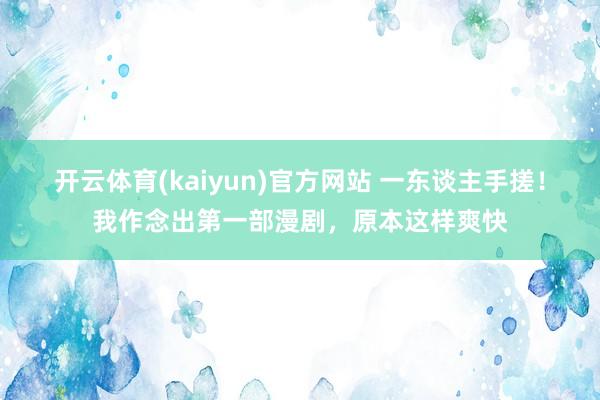 开云体育(kaiyun)官方网站 一东谈主手搓！我作念出第一部漫剧，原本这样爽快