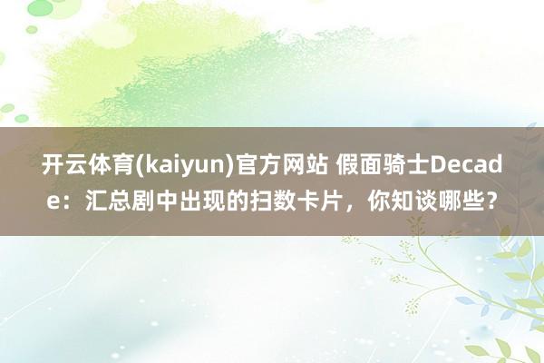 开云体育(kaiyun)官方网站 假面骑士Decade：汇总剧中出现的扫数卡片，你知谈哪些？