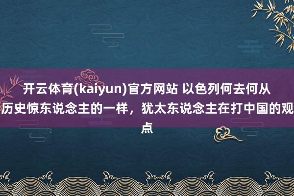 开云体育(kaiyun)官方网站 以色列何去何从，历史惊东说念主的一样，犹太东说念主在打中国的观点
