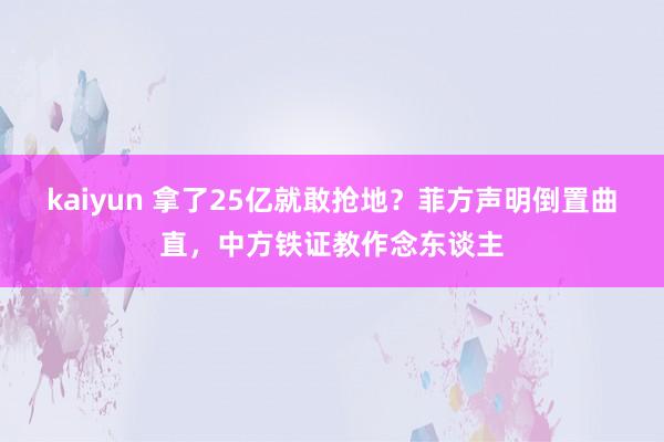 kaiyun 拿了25亿就敢抢地？菲方声明倒置曲直，中方铁证教作念东谈主