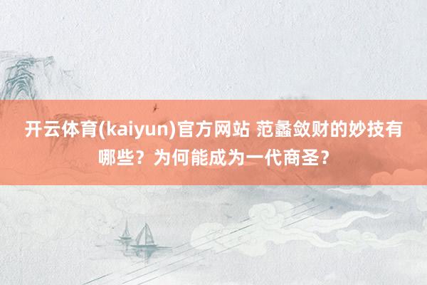开云体育(kaiyun)官方网站 范蠡敛财的妙技有哪些？为何能成为一代商圣？