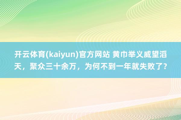 开云体育(kaiyun)官方网站 黄巾举义威望滔天，聚众三十余万，为何不到一年就失败了？