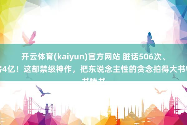 开云体育(kaiyun)官方网站 脏话506次、票房4亿！这部禁级神作，把东说念主性的贪念拍得大书特书