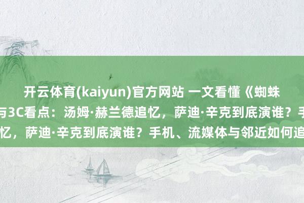 开云体育(kaiyun)官方网站 一文看懂《蜘蛛侠：新的一天》首支预报与3C看点：汤姆·赫兰德追忆，萨迪·辛克到底演谁？手机、流媒体与邻近如何追