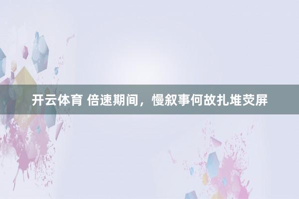 开云体育 倍速期间，慢叙事何故扎堆荧屏