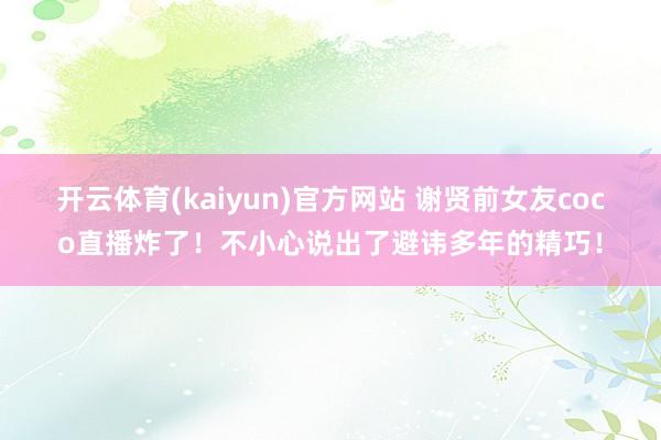 开云体育(kaiyun)官方网站 谢贤前女友coco直播炸了！不小心说出了避讳多年的精巧！