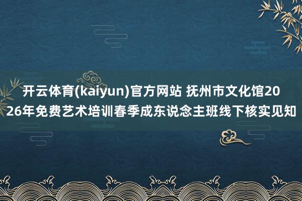 开云体育(kaiyun)官方网站 抚州市文化馆2026年免费艺术培训春季成东说念主班线下核实见知