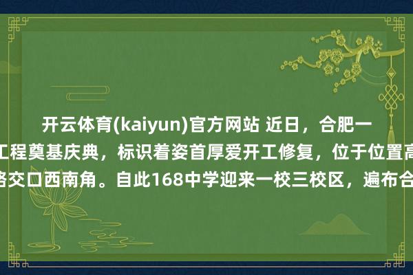 开云体育(kaiyun)官方网站 近日，合肥一六八中学柏堰湖校区举行工程奠基庆典，标识着姿首厚爱开工修复，位于位置高新区明珠正途与永和路交口西南角。自此168中学迎来一校三校区，遍布合肥经开、高新、新站三大区域，柏堰湖校区2027年6月完工，少荃湖校区2026年9月驱动招生。