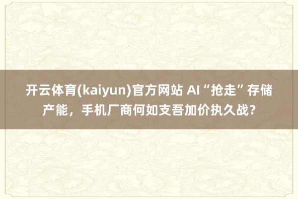 开云体育(kaiyun)官方网站 AI“抢走”存储产能，手机厂商何如支吾加价执久战？