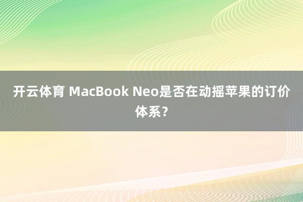 开云体育 MacBook Neo是否在动摇苹果的订价体系？