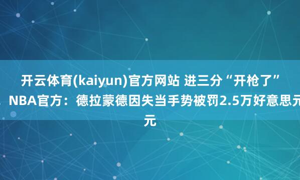 开云体育(kaiyun)官方网站 进三分“开枪了”！NBA官方：德拉蒙德因失当手势被罚2.5万好意思元