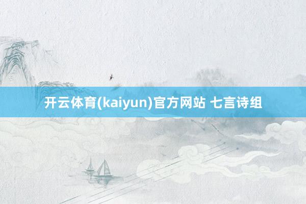 开云体育(kaiyun)官方网站 七言诗组