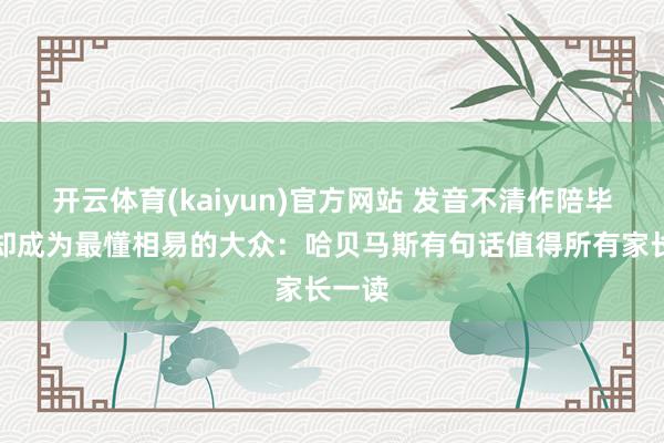 开云体育(kaiyun)官方网站 发音不清作陪毕生，却成为最懂相易的大众：哈贝马斯有句话值得所有家长一读