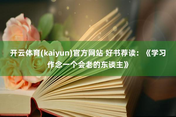 开云体育(kaiyun)官方网站 好书荐读：《学习作念一个会老的东谈主》