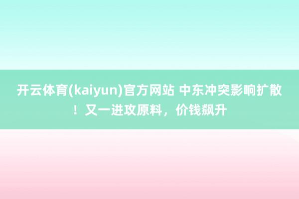 开云体育(kaiyun)官方网站 中东冲突影响扩散！又一进攻原料，价钱飙升