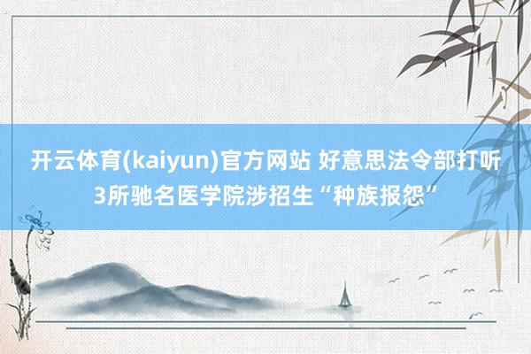 开云体育(kaiyun)官方网站 好意思法令部打听3所驰名医学院涉招生“种族报怨”
