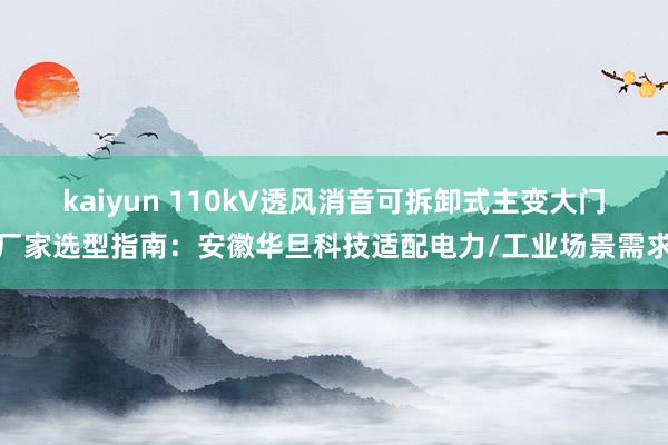 kaiyun 110kV透风消音可拆卸式主变大门厂家选型指南：安徽华旦科技适配电力/工业场景需求