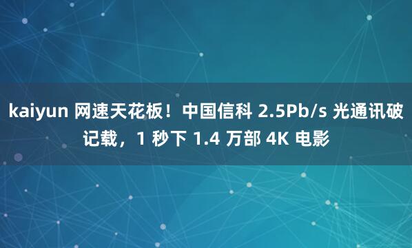 kaiyun 网速天花板！中国信科 2.5Pb/s 光通讯破记载，1 秒下 1.4 万部 4K 电影