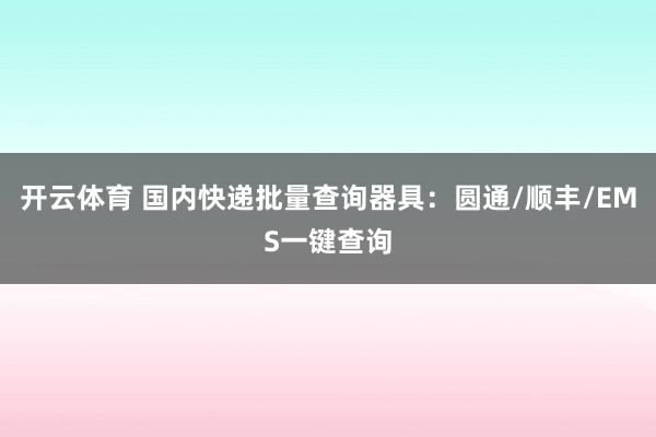 开云体育 国内快递批量查询器具：圆通/顺丰/EMS一键查询