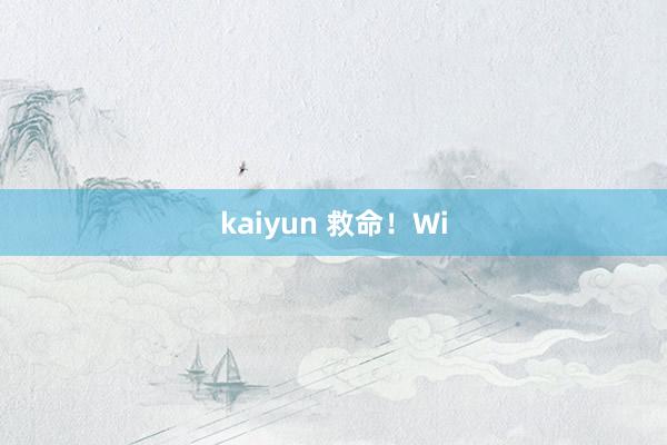 kaiyun 救命！Wi