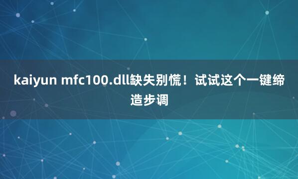 kaiyun mfc100.dll缺失别慌！试试这个一键缔造步调