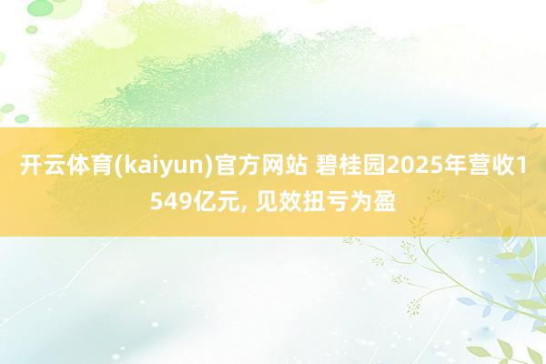 开云体育(kaiyun)官方网站 碧桂园2025年营收1549亿元， 见效扭亏为盈