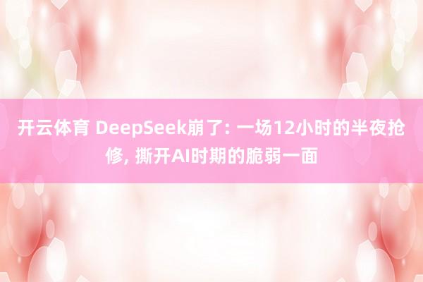 开云体育 DeepSeek崩了: 一场12小时的半夜抢修， 撕开AI时期的脆弱一面