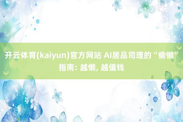 开云体育(kaiyun)官方网站 AI居品司理的“偷懒”指南: 越懒， 越值钱