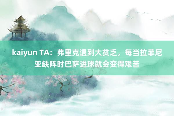 kaiyun TA：弗里克遇到大贫乏，每当拉菲尼亚缺阵时巴萨进球就会变得艰苦