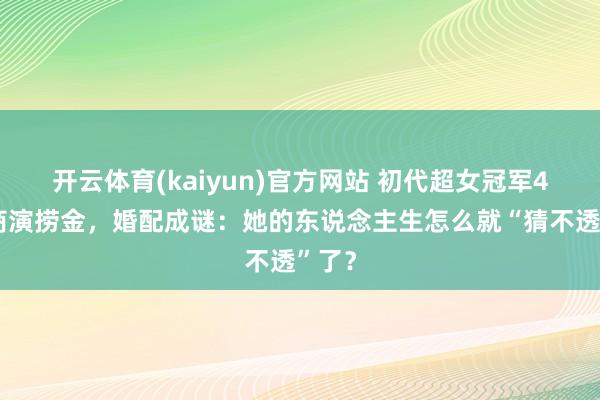 开云体育(kaiyun)官方网站 初代超女冠军43岁商演捞金，婚配成谜：她的东说念主生怎么就“猜不透”了？
