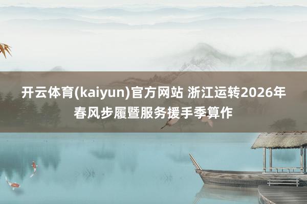 开云体育(kaiyun)官方网站 浙江运转2026年春风步履暨服务援手季算作