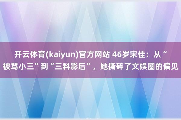 开云体育(kaiyun)官方网站 46岁宋佳：从“被骂小三”到“三料影后”，她撕碎了文娱圈的偏见