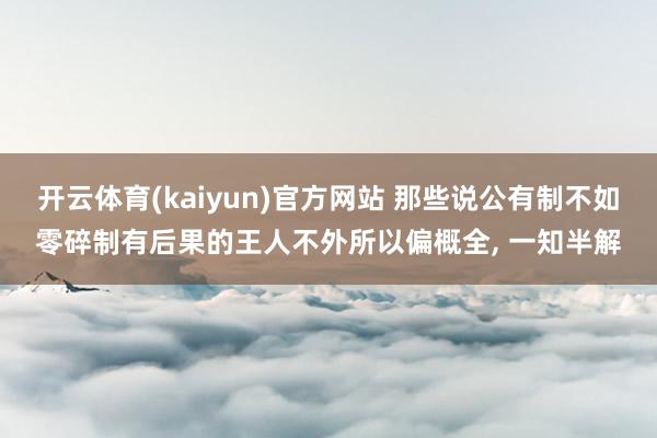 开云体育(kaiyun)官方网站 那些说公有制不如零碎制有后果的王人不外所以偏概全， 一知半解