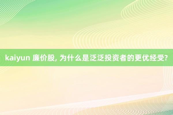 kaiyun 廉价股， 为什么是泛泛投资者的更优经受?