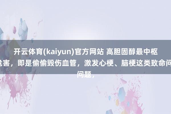 开云体育(kaiyun)官方网站 高胆固醇最中枢的危害，即是偷偷毁伤血管，激发心梗、脑梗这类致命问题，