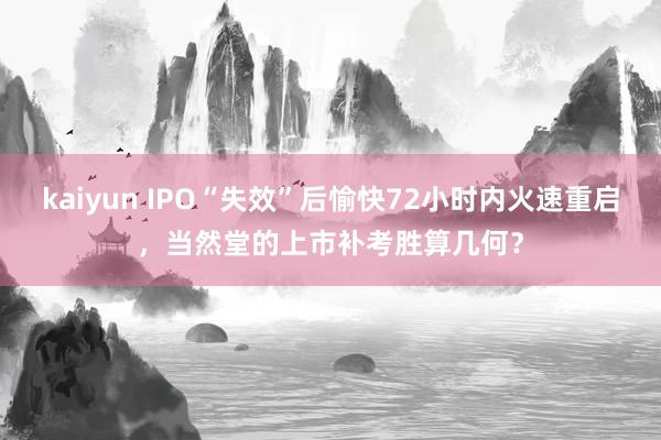 kaiyun IPO“失效”后愉快72小时内火速重启，当然堂的上市补考胜算几何？