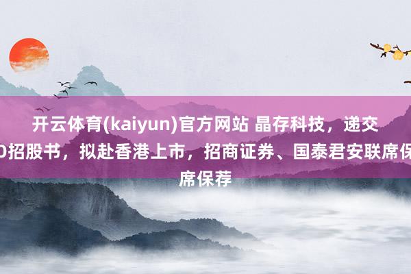 开云体育(kaiyun)官方网站 晶存科技，递交IPO招股书，拟赴香港上市，招商证券、国泰君安联席保荐